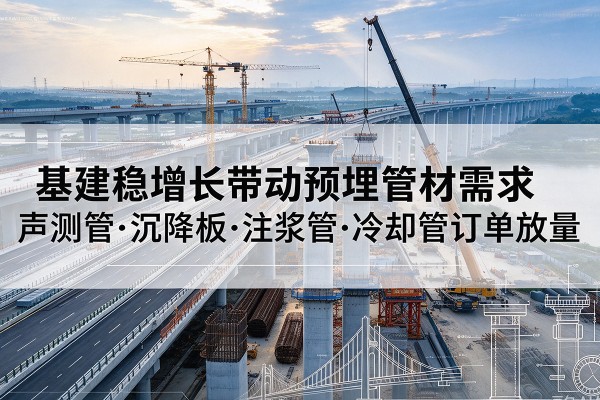 鄂尔多斯基建稳增长带动预埋监测管材需求，声测管、沉降板、注浆管订单持续放量