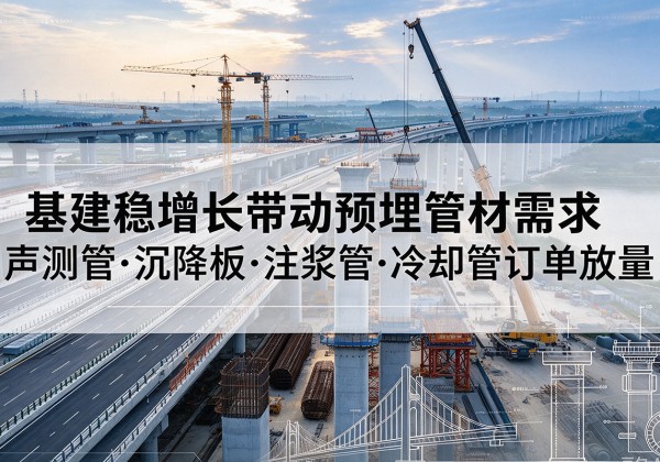 鄂尔多斯基建稳增长带动预埋监测管材需求，声测管、沉降板、注浆管订单持续放量