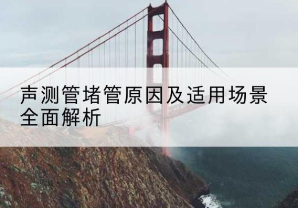 鄂尔多斯声测管堵管的主要原因有哪些？-声测管堵管原因及适用场景全面解析